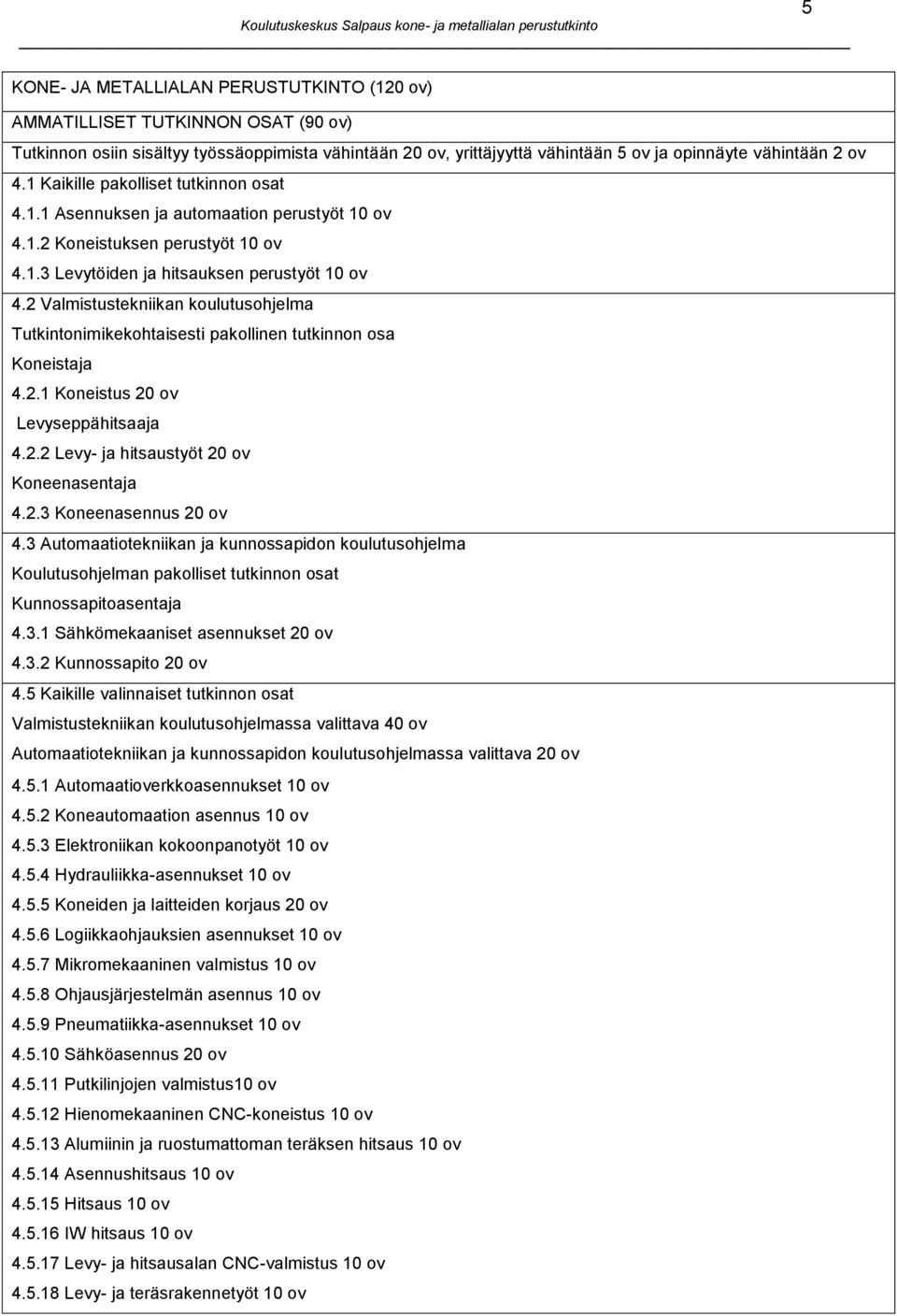 2 Valmistustekniikan koulutusohjelma Tutkintonimikekohtaisesti pakollinen tutkinnon osa Koneistaja 4.2.1 Koneistus 20 ov Levyseppähitsaaja 4.2.2 Levy- ja hitsaustyöt 20 ov Koneenasentaja 4.2.3 Koneenasennus 20 ov 4.