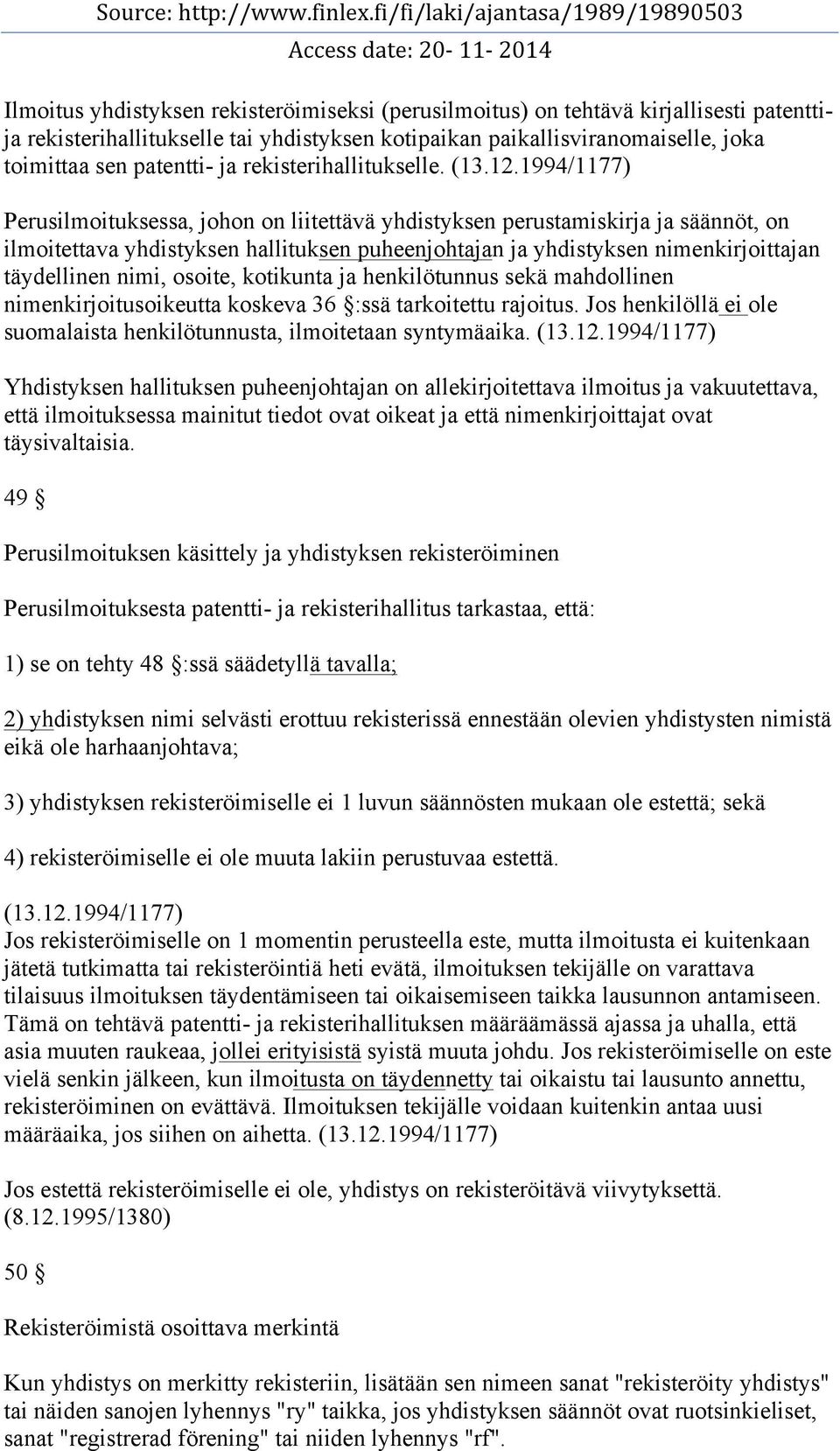 1994/1177) Perusilmoituksessa, johon on liitettävä yhdistyksen perustamiskirja ja säännöt, on ilmoitettava yhdistyksen hallituksen puheenjohtajan ja yhdistyksen nimenkirjoittajan täydellinen nimi,