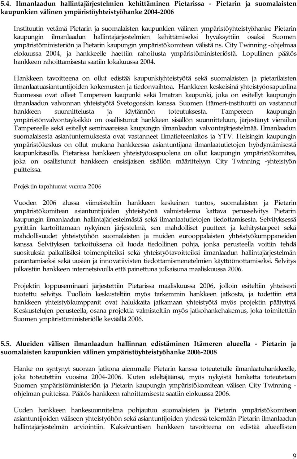 City Twinning ohjelmaa elokuussa 2004, ja hankkeelle haettiin rahoitusta ympäristöministeriöstä. Lopullinen päätös hankkeen rahoittamisesta saatiin lokakuussa 2004.