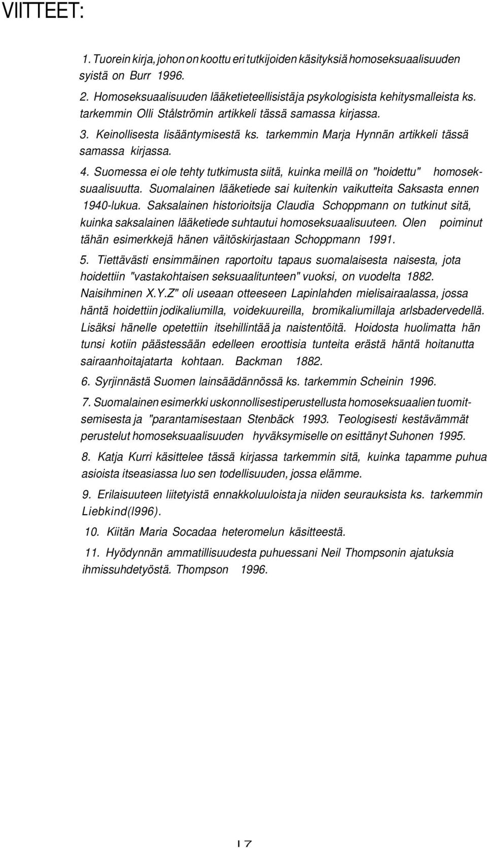 Suomessa ei ole tehty tutkimusta siitä, kuinka meillä on "hoidettu" homoseksuaalisuutta. Suomalainen lääketiede sai kuitenkin vaikutteita Saksasta ennen 1940-lukua.