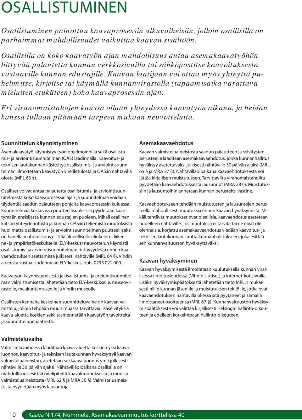 Kaavan laatijaan voi ottaa myös yhteyttä puhelimitse, kirjeitse tai käymällä kunnanvirastolla (tapaamisaika varattava mieluiten etukäteen) koko kaavaprosessin ajan.