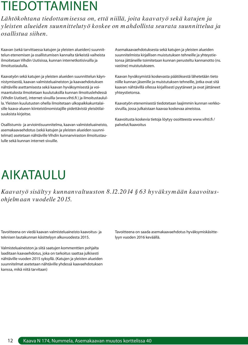 ilmoitustaululla. Asemakaavaehdotuksesta sekä katujen ja yleisten alueiden suunnitelmista kirjallisen muistutuksen tehneille ja yhteystietonsa jättäneille toimitetaan kunnan perusteltu kannanotto (ns.