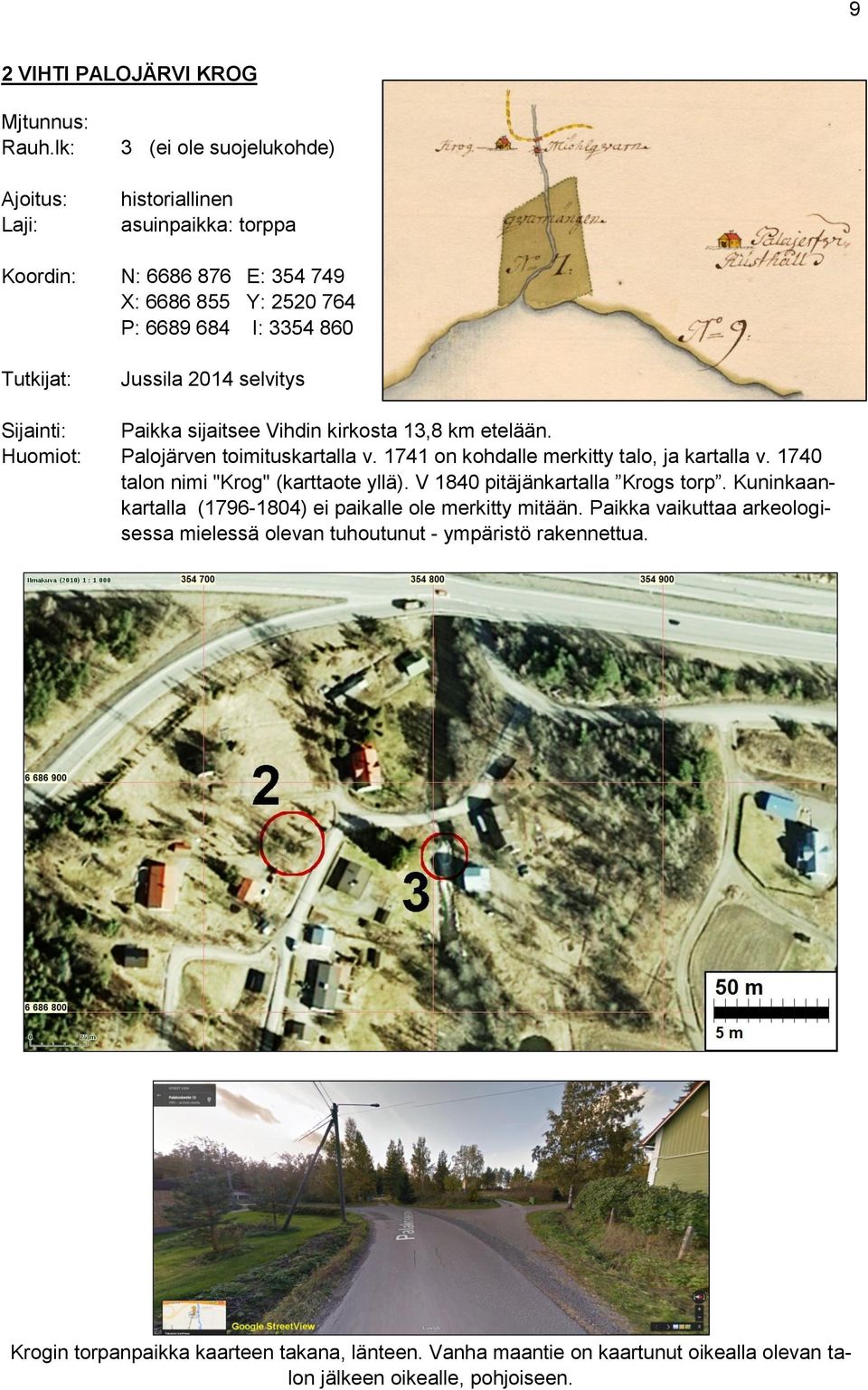 Paikka sijaitsee Vihdin kirkosta 13,8 km etelään. Huomiot: Palojärven toimituskartalla v. 1741 on kohdalle merkitty talo, ja kartalla v.