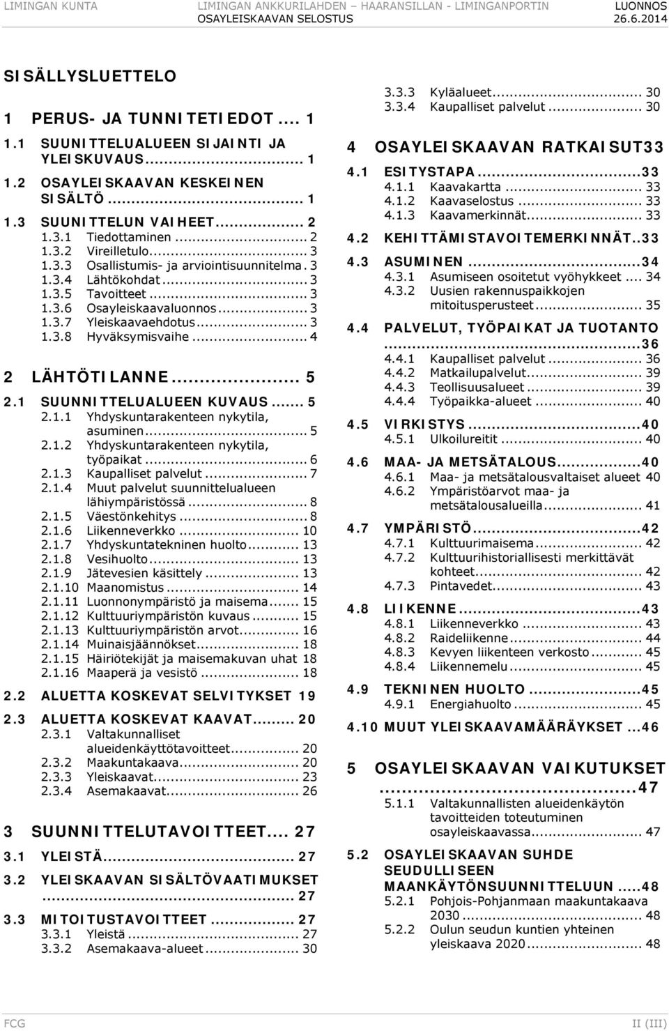 3 1.3.4 Lähtökohdat... 3 1.3.5 Tavoitteet... 3 1.3.6 Osayleiskaavaluonnos... 3 1.3.7 Yleiskaavaehdotus... 3 1.3.8 Hyväksymisvaihe... 4 2 LÄHTÖTILANNE... 5 2.1 SUUNNITTELUALUEEN KUVAUS... 5 2.1.1 Yhdyskuntarakenteen nykytila, asuminen.