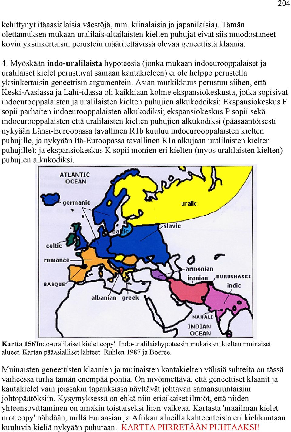 Myöskään indo-uralilaista hypoteesia (jonka mukaan indoeurooppalaiset ja uralilaiset kielet perustuvat samaan kantakieleen) ei ole helppo perustella yksinkertaisin geneettisin argumentein.