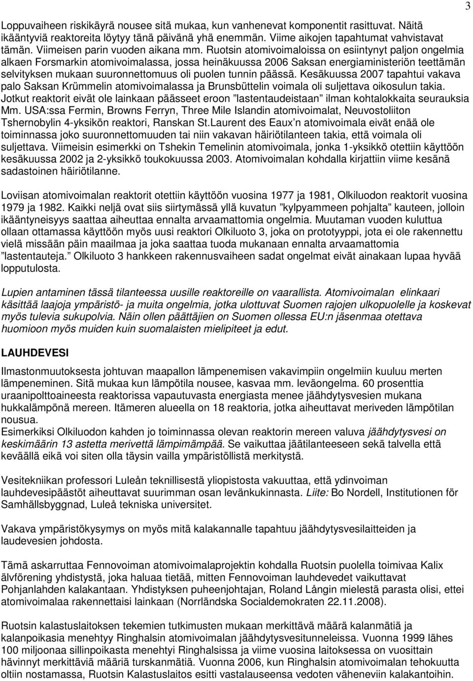 Ruotsin atomivoimaloissa on esiintynyt paljon ongelmia alkaen Forsmarkin atomivoimalassa, jossa heinäkuussa 2006 Saksan energiaministeriön teettämän selvityksen mukaan suuronnettomuus oli puolen