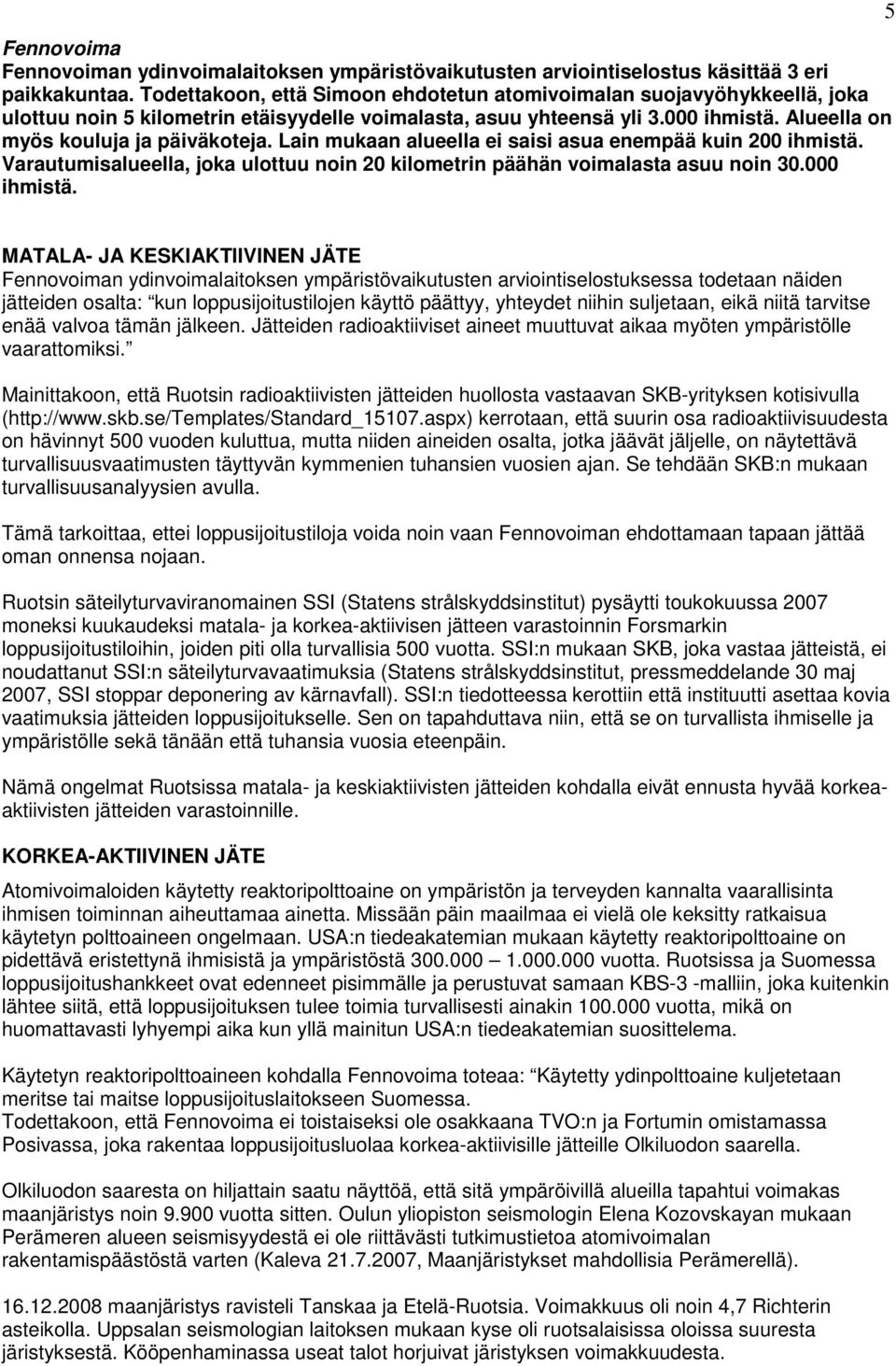 Lain mukaan alueella ei saisi asua enempää kuin 200 ihmistä. Varautumisalueella, joka ulottuu noin 20 kilometrin päähän voimalasta asuu noin 30.000 ihmistä.