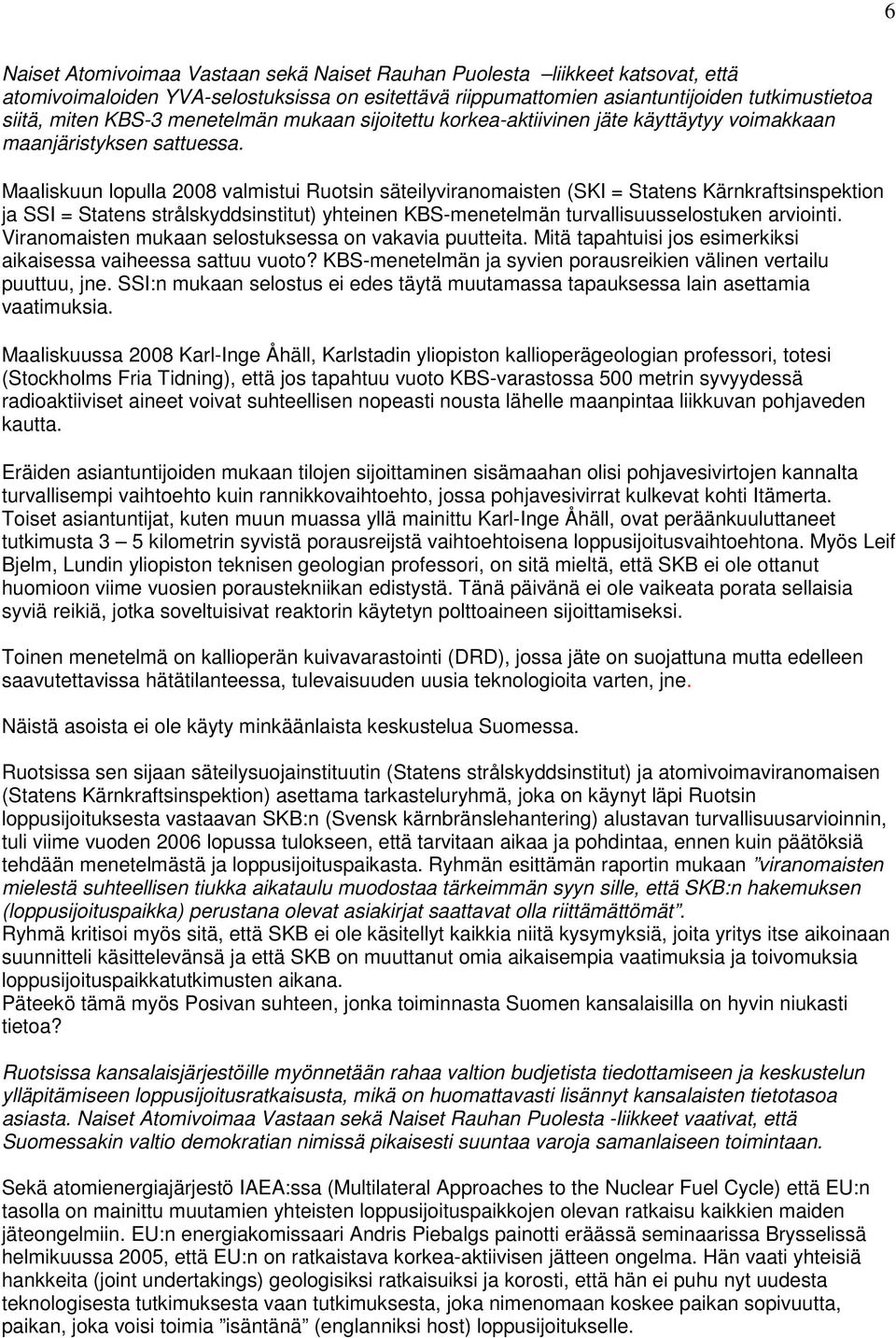 Maaliskuun lopulla 2008 valmistui Ruotsin säteilyviranomaisten (SKI = Statens Kärnkraftsinspektion ja SSI = Statens strålskyddsinstitut) yhteinen KBS-menetelmän turvallisuusselostuken arviointi.