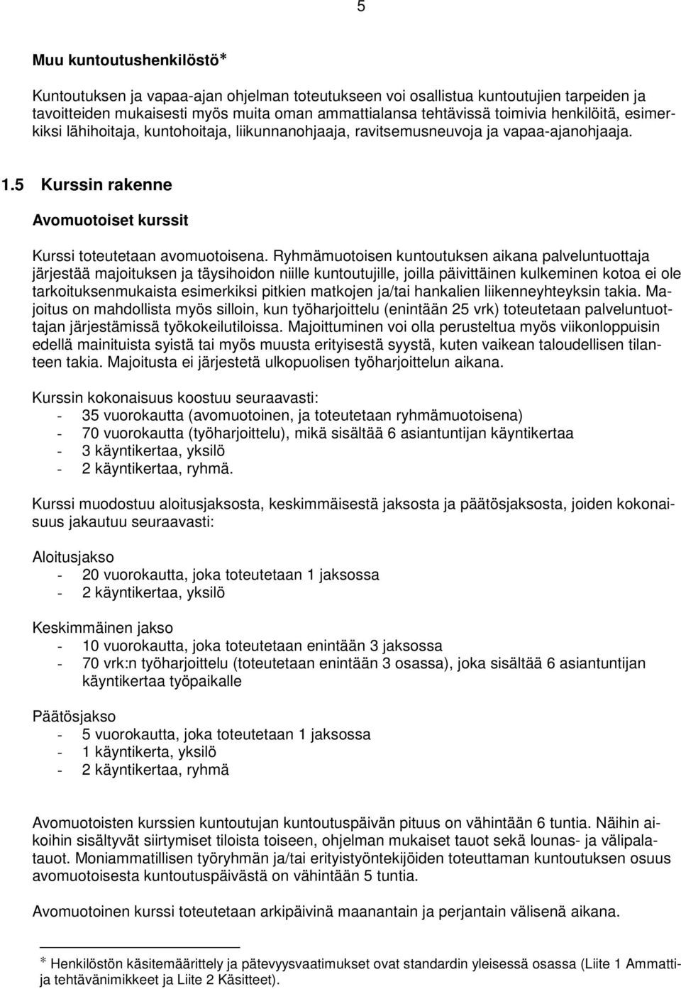 Ryhmämuotoisen kuntoutuksen aikana palveluntuottaja järjestää majoituksen ja täysihoidon niille kuntoutujille, joilla päivittäinen kulkeminen kotoa ei ole tarkoituksenmukaista esimerkiksi pitkien