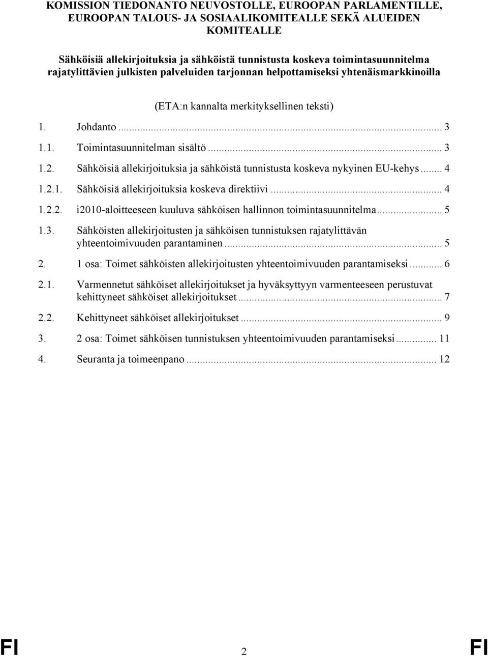 .. 3 1.2. Sähköisiä allekirjoituksia ja sähköistä tunnistusta koskeva nykyinen EU-kehys... 4 1.2.1. Sähköisiä allekirjoituksia koskeva direktiivi... 4 1.2.2. i2010-aloitteeseen kuuluva sähköisen hallinnon toimintasuunnitelma.