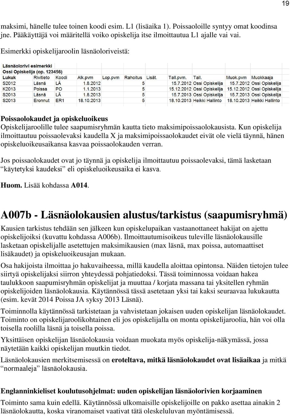 Kun opiskelija ilmoittautuu poissaolevaksi kaudella X ja maksimipoissaolokaudet eivät ole vielä täynnä, hänen opiskeluoikeusaikansa kasvaa poissaolokauden verran.