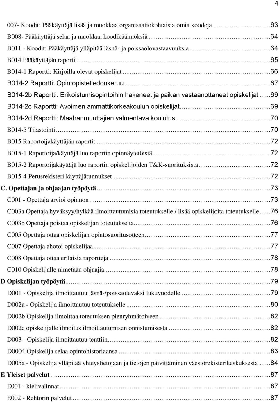 ..66 B014-2 Raportti: Opintopistetiedonkeruu...67 B014-2b Raportti: Erikoistumisopintoihin hakeneet ja paikan vastaanottaneet opiskelijat...69 B014-2c Raportti: Avoimen ammattikorkeakoulun opiskelijat.