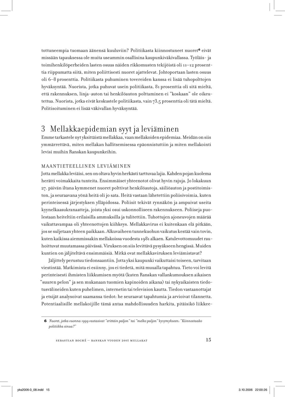 Johtoportaan lasten osuus oli 6 8 prosenttia. Politiikasta puhuminen tovereiden kanssa ei lisää tuhopolttojen hyväksyntää.