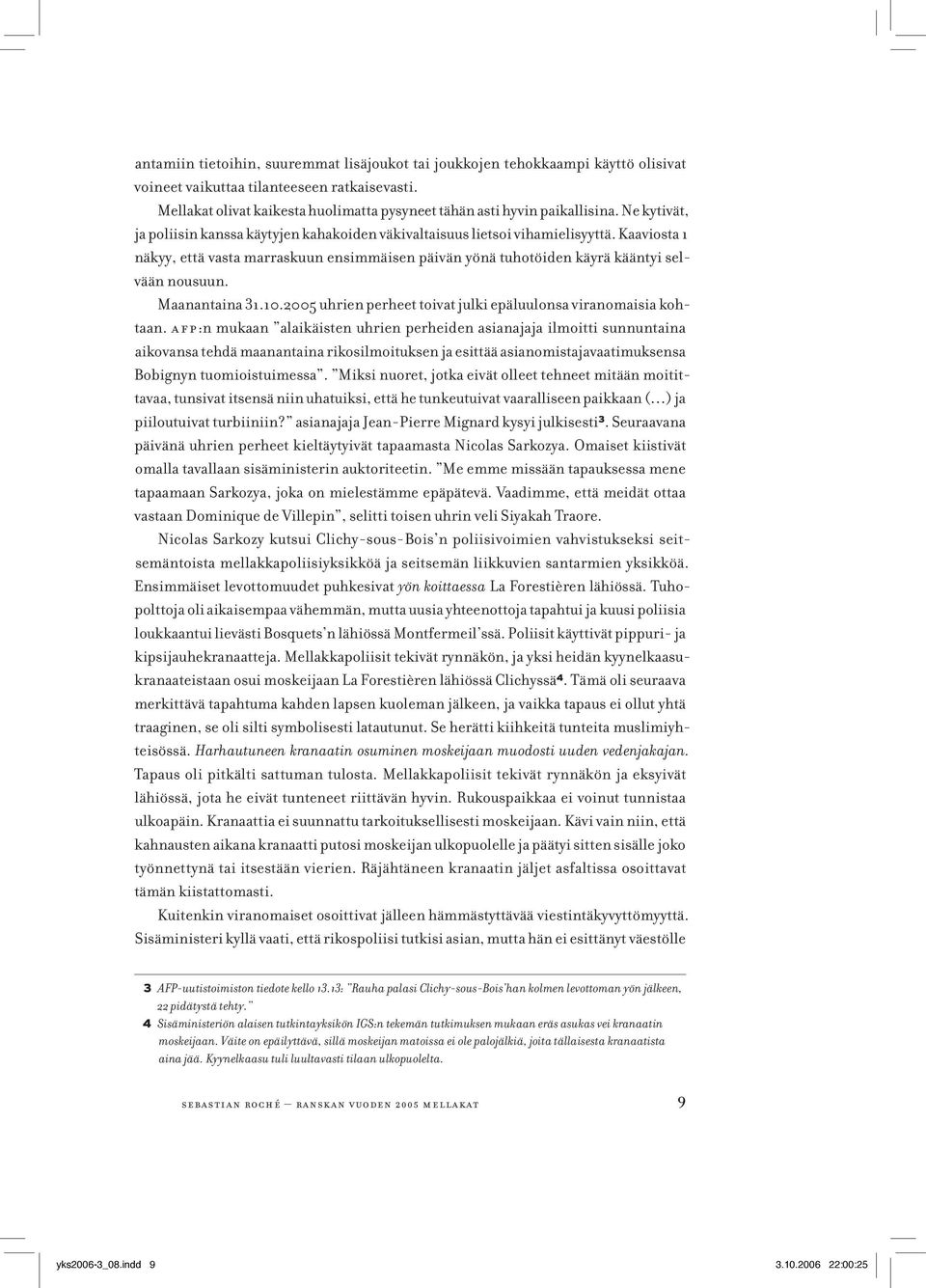 Kaaviosta 1 näkyy, että vasta marraskuun ensimmäisen päivän yönä tuhotöiden käyrä kääntyi selvään nousuun. Maanantaina 31.10.2005 uhrien perheet toivat julki epäluulonsa viranomaisia kohtaan.