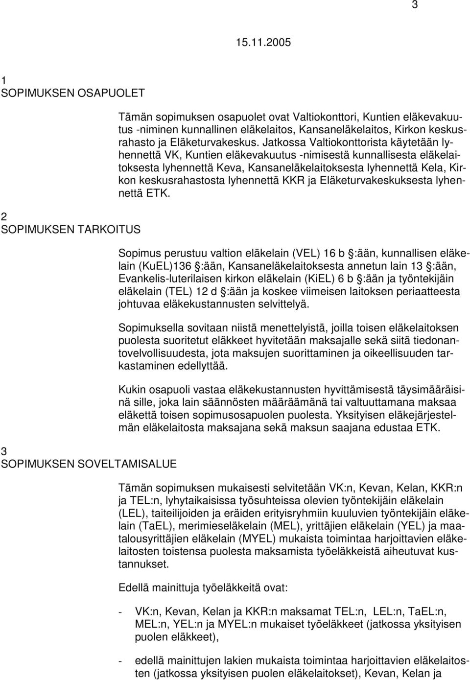 Jatkossa Valtiokonttorista käytetään lyhennettä VK, Kuntien eläkeakuutus -nimisestä kunnallisesta eläkelaitoksesta lyhennettä Kea, Kansaneläkelaitoksesta lyhennettä Kela, Kirkon keskusrahastosta