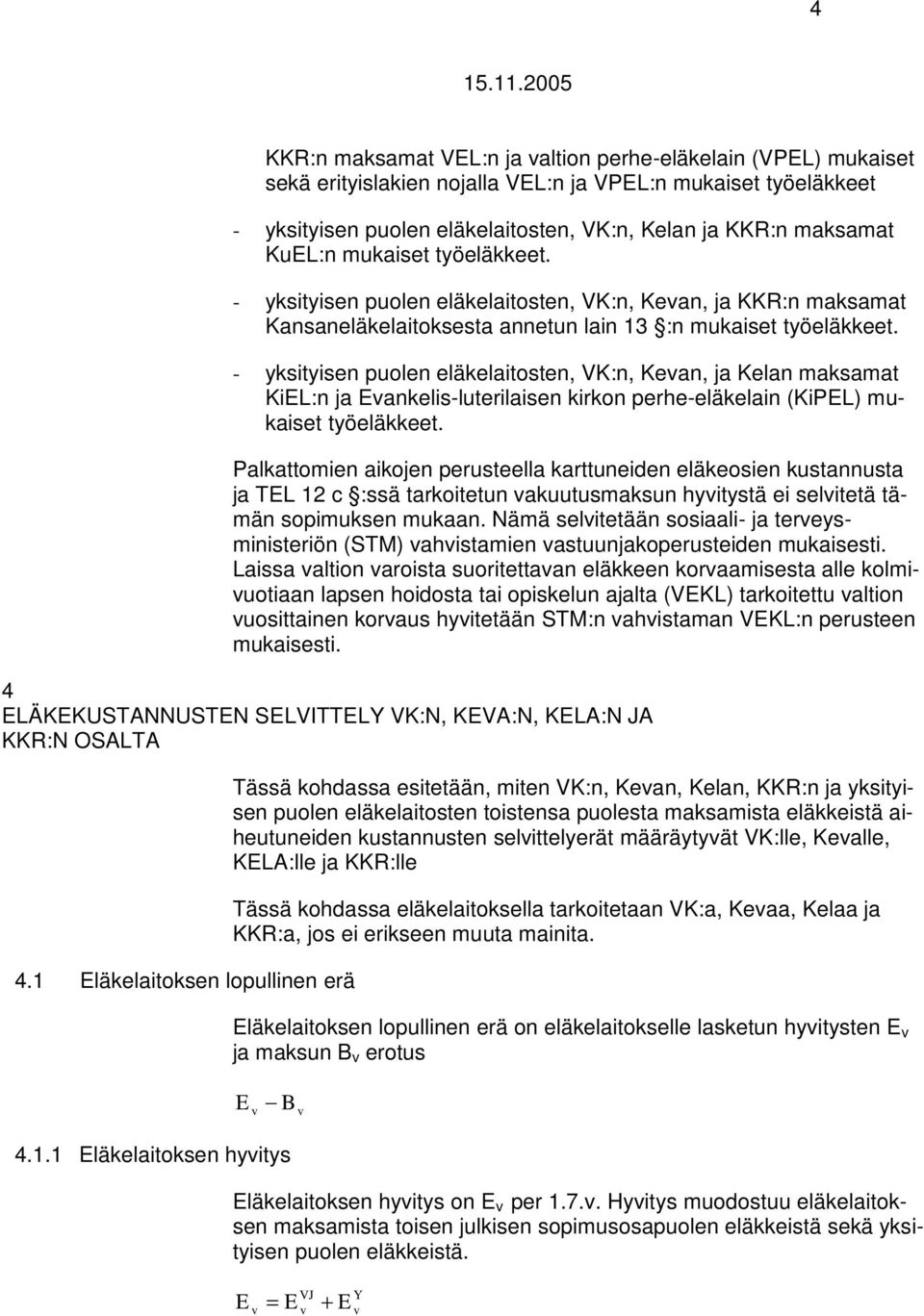 - yksityisen puolen eläkelaitosten, VK:n, Kean, ja Kelan maksamat KiEL:n ja Eankelis-luterilaisen kirkon perhe-eläkelain (KiPEL) mukaiset työeläkkeet.