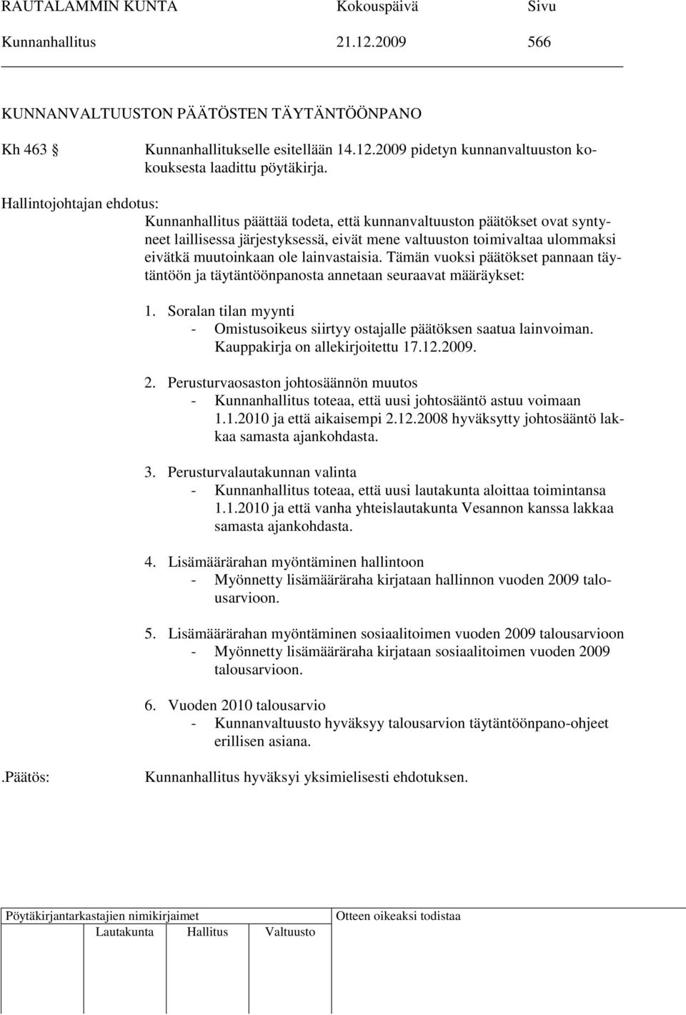 lainvastaisia. Tämän vuoksi päätökset pannaan täytäntöön ja täytäntöönpanosta annetaan seuraavat määräykset: 1. Soralan tilan myynti - Omistusoikeus siirtyy ostajalle päätöksen saatua lainvoiman.