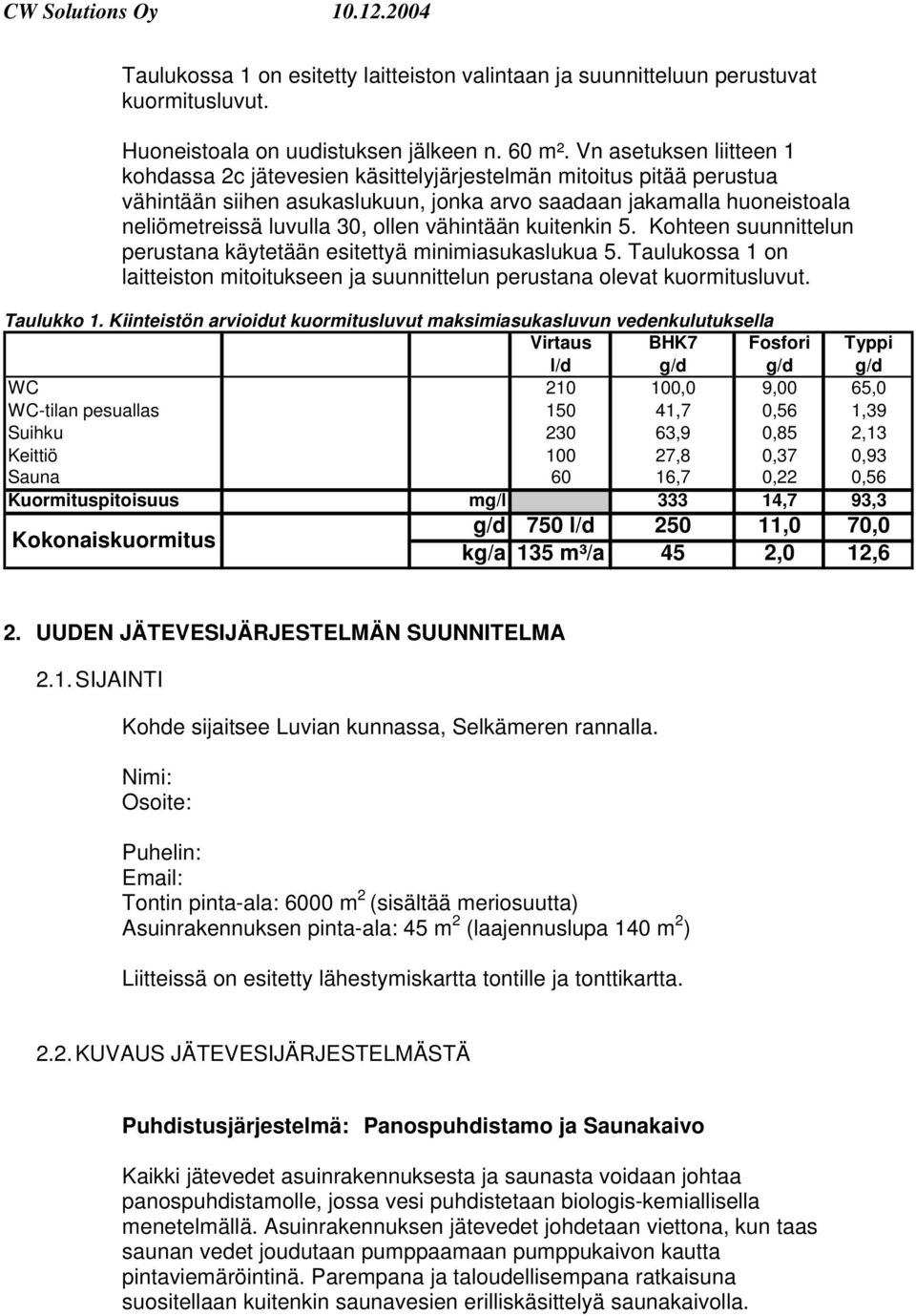 vähintään kuitenkin 5. Kohteen suunnittelun perustana käytetään esitettyä minimiasukaslukua 5. Taulukossa 1 on laitteiston mitoitukseen ja suunnittelun perustana olevat kuormitusluvut. Taulukko 1.