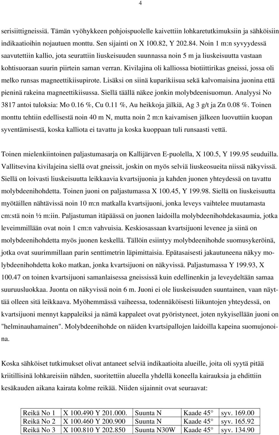 Kivilajina oli kalliossa biotiittirikas gneissi, jossa oli melko runsas magneettikiisupirote. Lisäksi on siinä kuparikiisua sekä kalvomaisina juonina että pieninä rakeina magneettikiisussa.