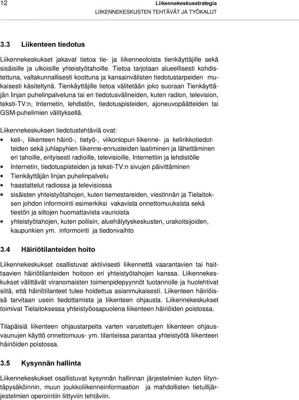 Tienkäyttäjille tietoa välitetään joko suoraan Tienkäyttäjän linjan puhelinpalveluna tai eri tiedotusvälineiden, kuten radion, television, teksti-tv:n, Internetin, lehdistön, tiedotuspisteiden,