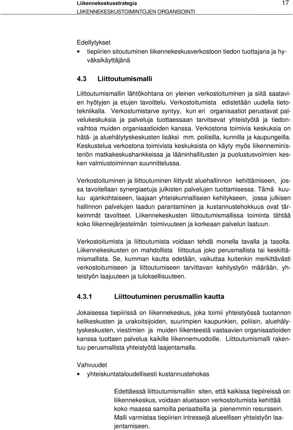 Verkostumistarve syntyy, kun eri organisaatiot perustavat palvelukeskuksia ja palveluja tuottaessaan tarvitsevat yhteistyötä ja tiedonvaihtoa muiden organisaatioiden kanssa.