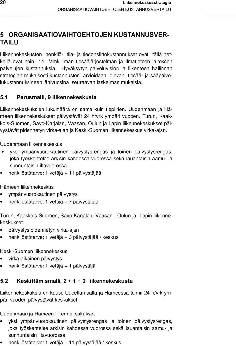 Hyväksytyn palveluvision ja liikenteen hallinnan strategian mukaisesti kustannusten arvioidaan olevan tiesää- ja sääpalvelukustannuksineen lähivuosina seuraavan laskelman mukaisia.