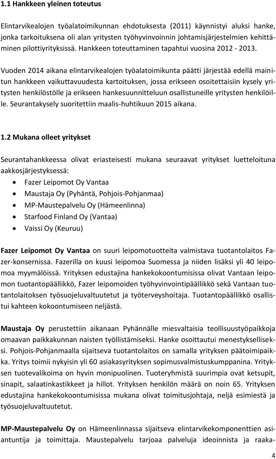 Vuoden 2014 aikana elintarvikealojen työalatoimikunta päätti järjestää edellä mainitun hankkeen vaikuttavuudesta kartoituksen, jossa erikseen osoitettaisiin kysely yritysten henkilöstölle ja erikseen