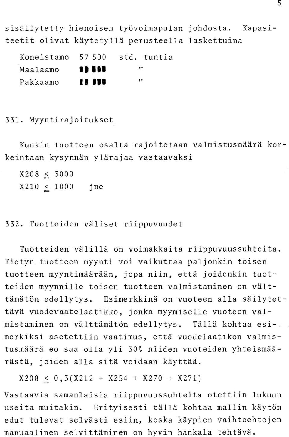 Tietyn tuotteen myynti voi vaikuttaa paljonkin toisen tuotteen myyntimäärään, jopa niin, että joidenkin tuotteiden myynnille toisen tuotteen valmistaminen on välttämätön edellytys.