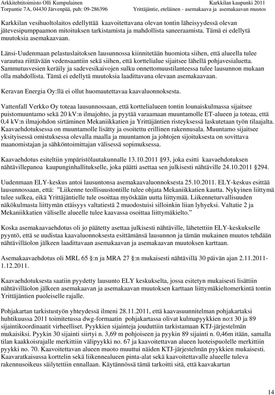 Länsi-Uudenmaan pelastuslaitoksen lausunnossa kiinnitetään huomiota siihen, että alueella tulee varautua riittävään vedensaantiin sekä siihen, että korttelialue sijaitsee lähellä pohjavesialuetta.