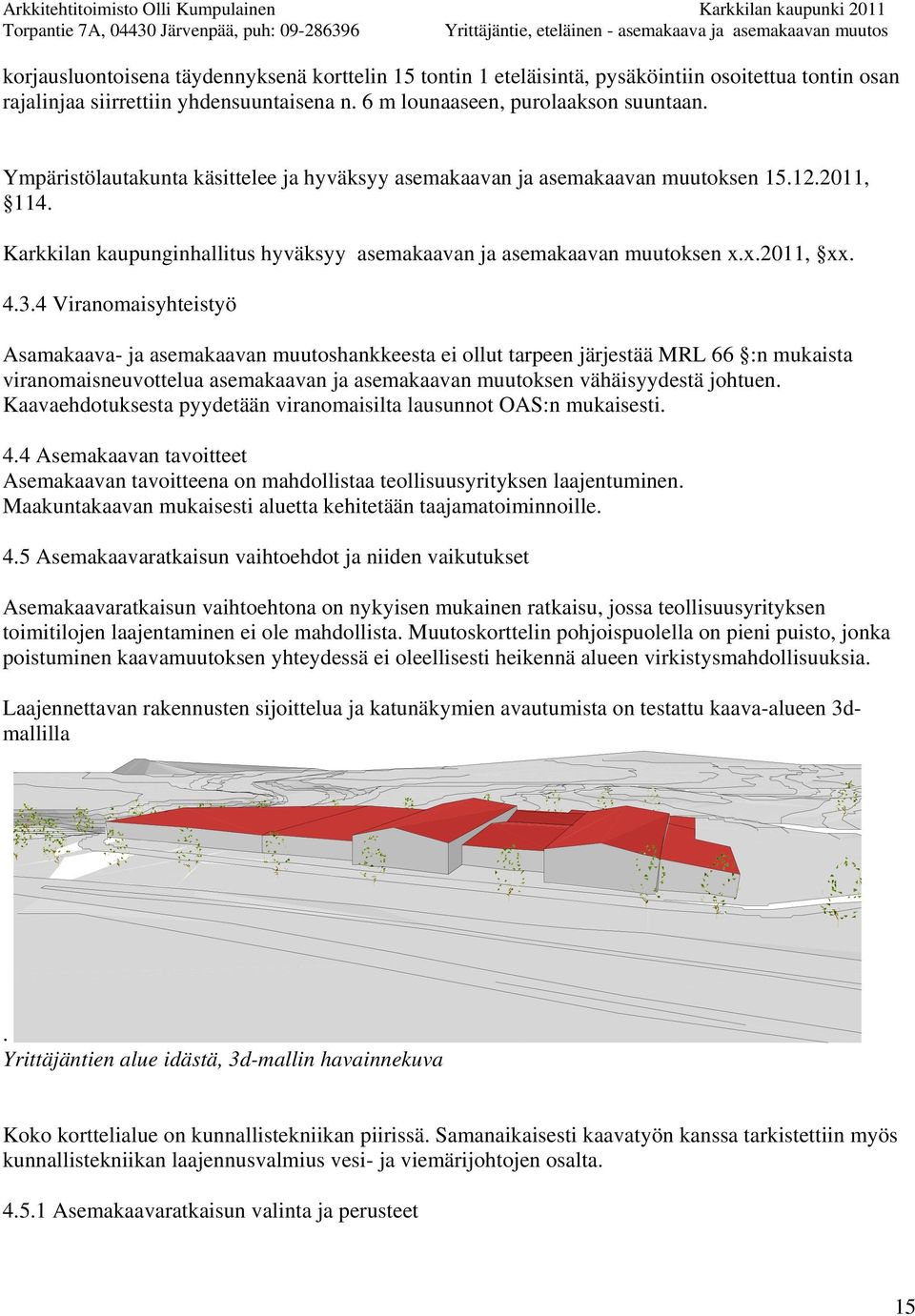 4 Viranomaisyhteistyö Asamakaava- ja asemakaavan muutoshankkeesta ei ollut tarpeen järjestää MRL 66 :n mukaista viranomaisneuvottelua asemakaavan ja asemakaavan muutoksen vähäisyydestä johtuen.