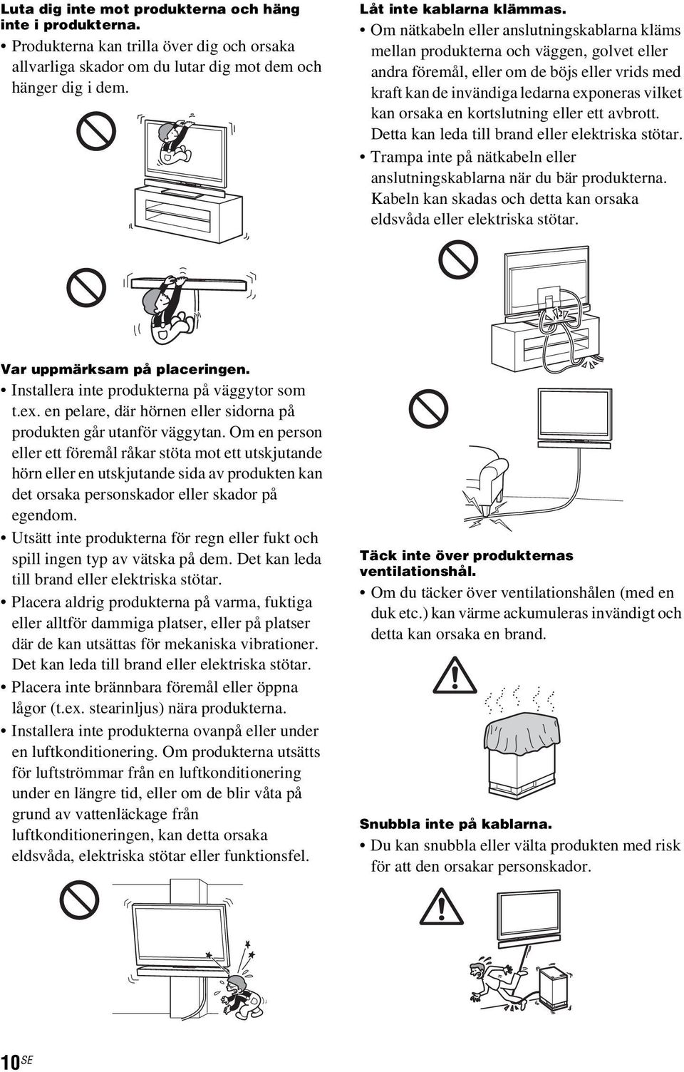 kortslutning eller ett avbrott. Detta kan leda till brand eller elektriska stötar. Trampa inte på nätkabeln eller anslutningskablarna när du bär produkterna.