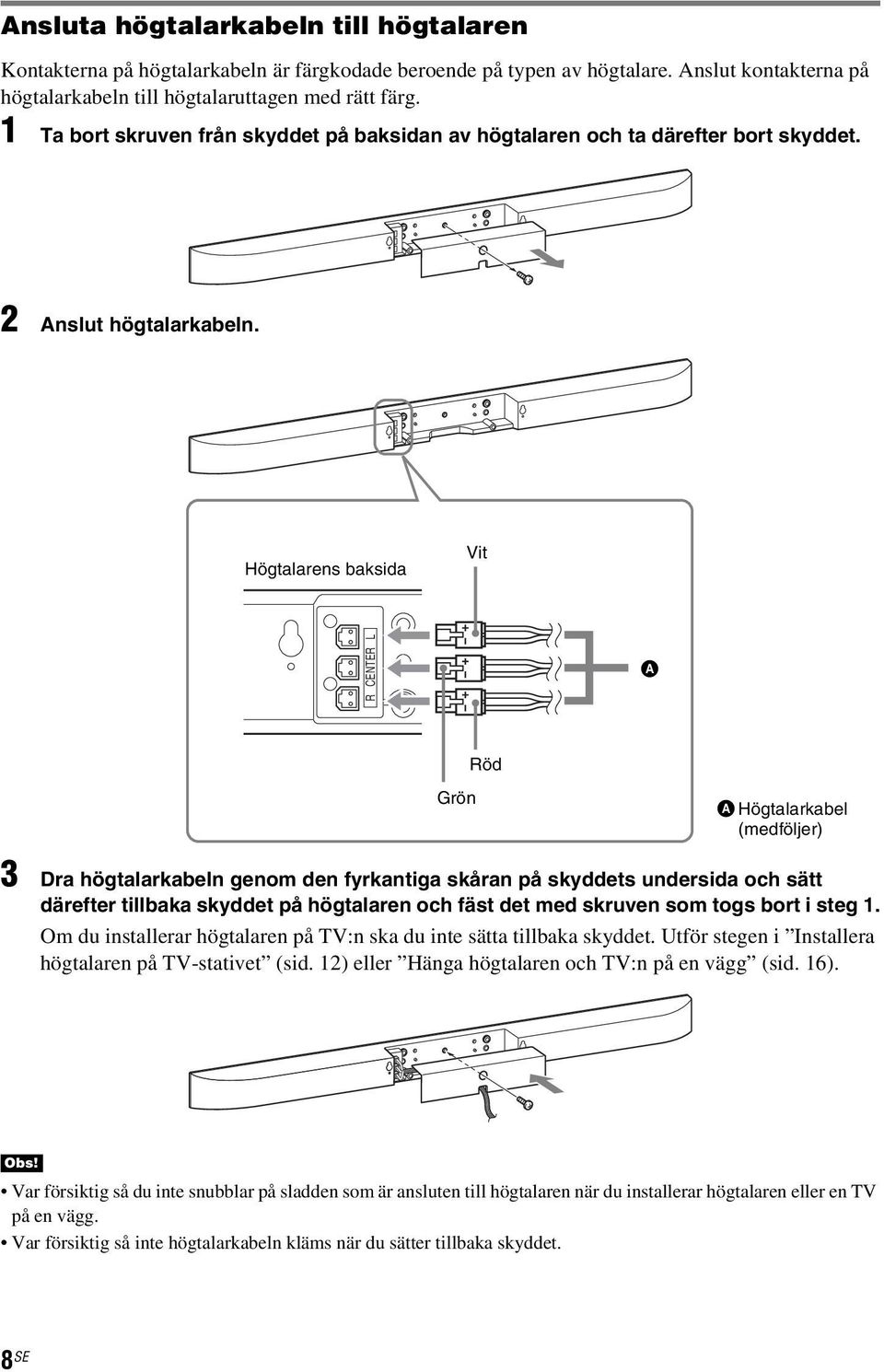 Högtalarens baksida Vit R CENTER L A Röd Grön A Högtalarkabel (medföljer) 3 Dra högtalarkabeln genom den fyrkantiga skåran på skyddets undersida och sätt därefter tillbaka skyddet på högtalaren och