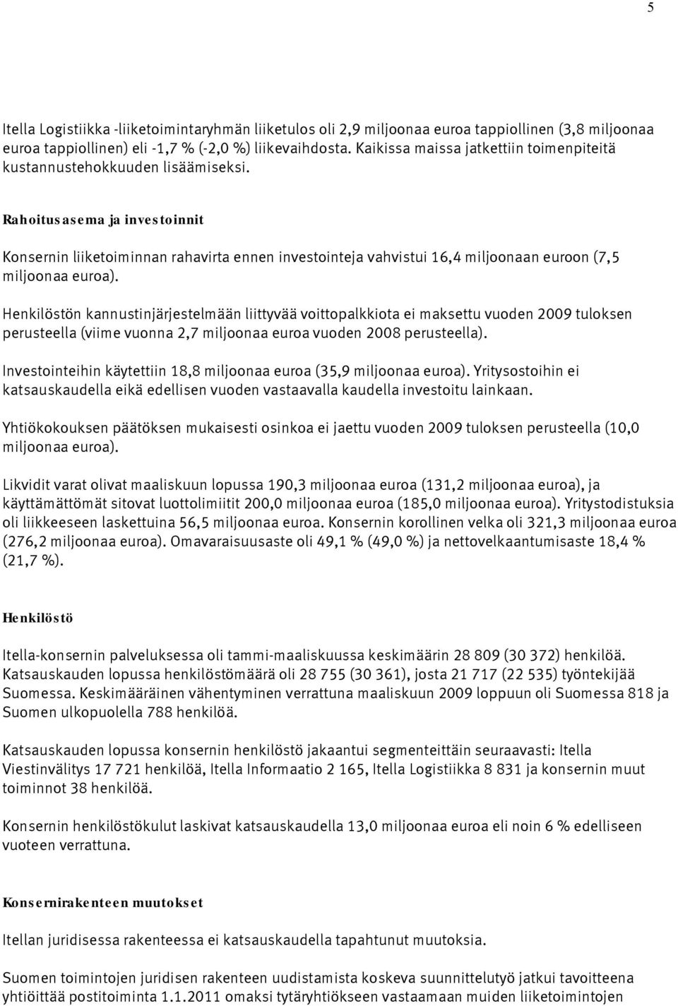 Rahoitusasema ja investoinnit Konsernin liiketoiminnan rahavirta ennen investointeja vahvistui 16,4 miljoonaan euroon (7,5 miljoonaa euroa).