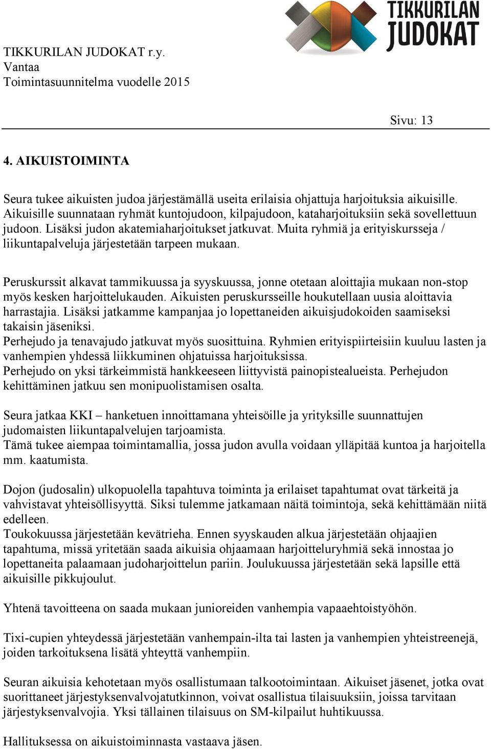 Muita ryhmiä ja erityiskursseja / liikuntapalveluja järjestetään tarpeen mukaan. Peruskurssit alkavat tammikuussa ja syyskuussa, jonne otetaan aloittajia mukaan non-stop myös kesken harjoittelukauden.