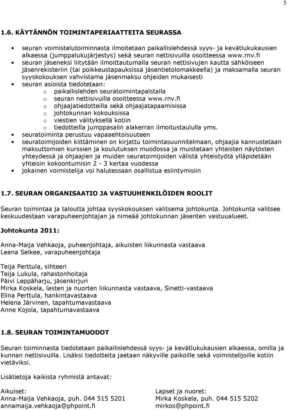 rnv.fi seuran jäseneksi liitytään ilmoittautumalla seuran nettisivujen kautta sähköiseen jäsenrekisteriin (tai poikkeustapauksissa jäsentietolomakkeella) ja maksamalla seuran syyskokouksen vahvistama