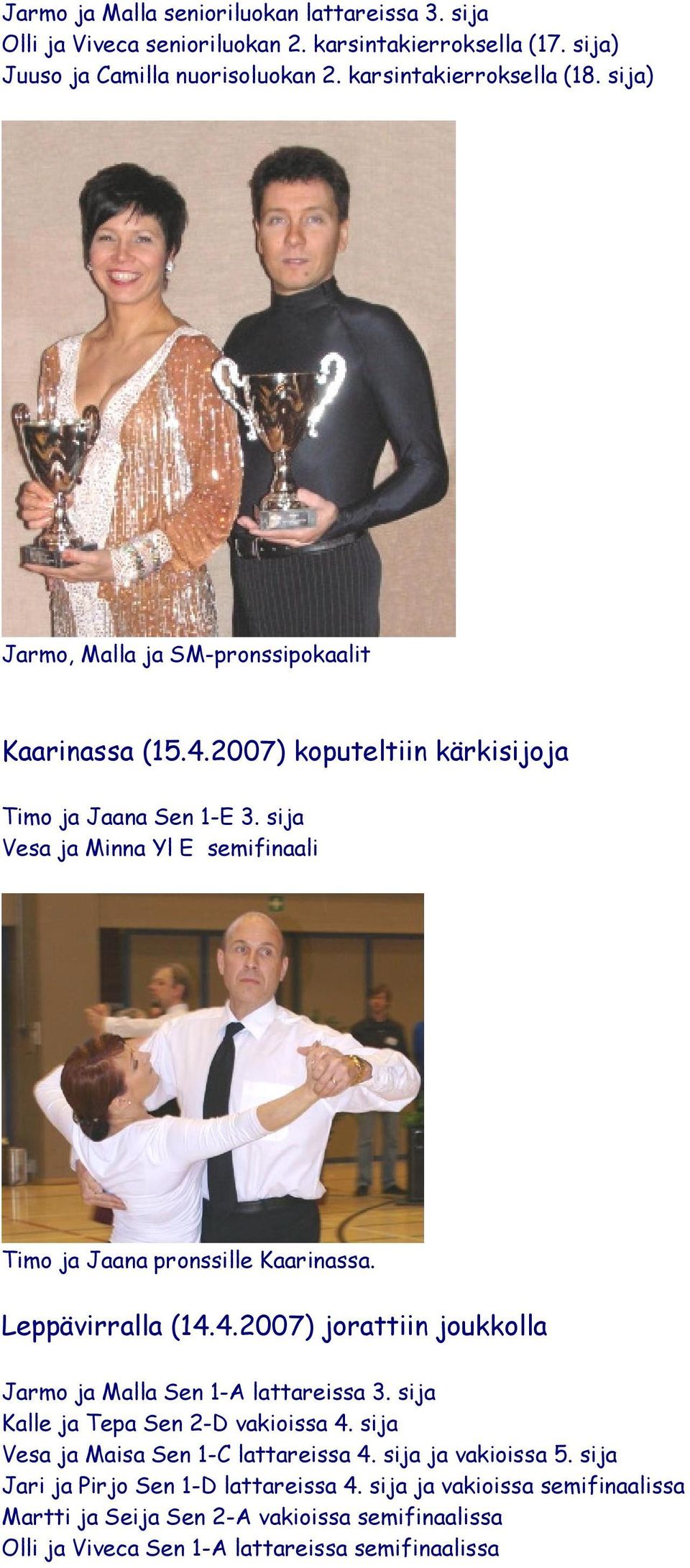 sija Vesa ja Minna Yl E semifinaali Timo ja Jaana pronssille Kaarinassa. Leppävirralla (14.4.2007) jorattiin joukkolla Jarmo ja Malla Sen 1-A lattareissa 3.
