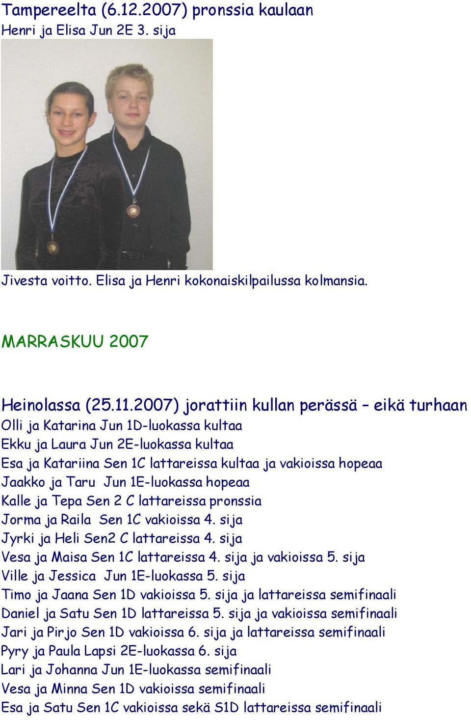 Jun 1E-luokassa hopeaa Kalle ja Tepa Sen 2 C lattareissa pronssia Jorma ja Raila Sen 1C vakioissa 4. sija Jyrki ja Heli Sen2 C lattareissa 4. sija Vesa ja Maisa Sen 1C lattareissa 4.