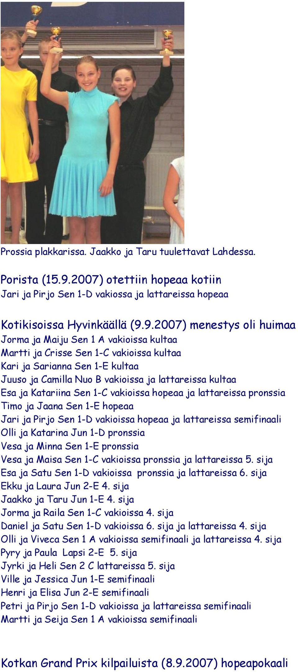 9.2007) menestys oli huimaa Jorma ja Maiju Sen 1 A vakioissa kultaa Martti ja Crisse Sen 1-C vakioissa kultaa Kari ja Sarianna Sen 1-E kultaa Juuso ja Camilla Nuo B vakioissa ja lattareissa kultaa