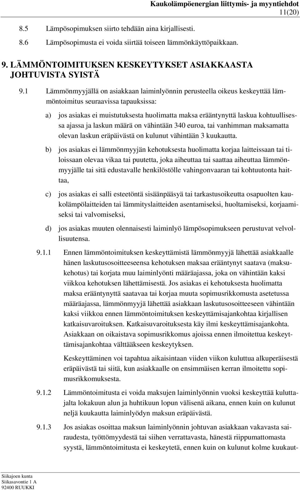 1 Lämmönmyyjällä on asiakkaan laiminlyönnin perusteella oikeus keskeyttää lämmöntoimitus seuraavissa tapauksissa: a) jos asiakas ei muistutuksesta huolimatta maksa erääntynyttä laskua kohtuullisessa