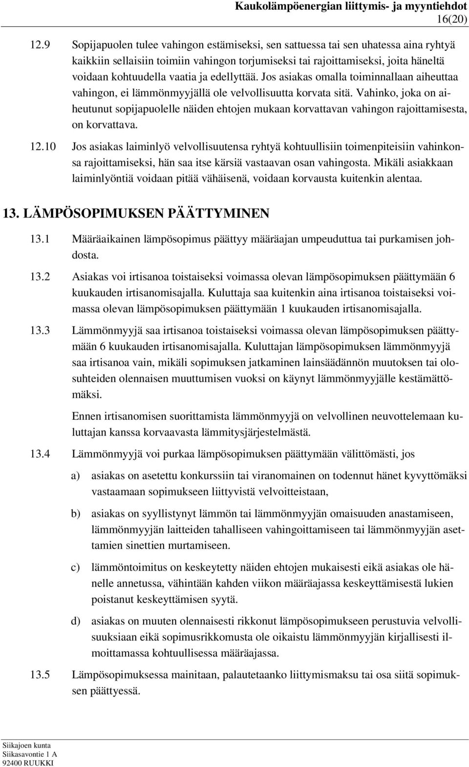 ja edellyttää. Jos asiakas omalla toiminnallaan aiheuttaa vahingon, ei lämmönmyyjällä ole velvollisuutta korvata sitä.