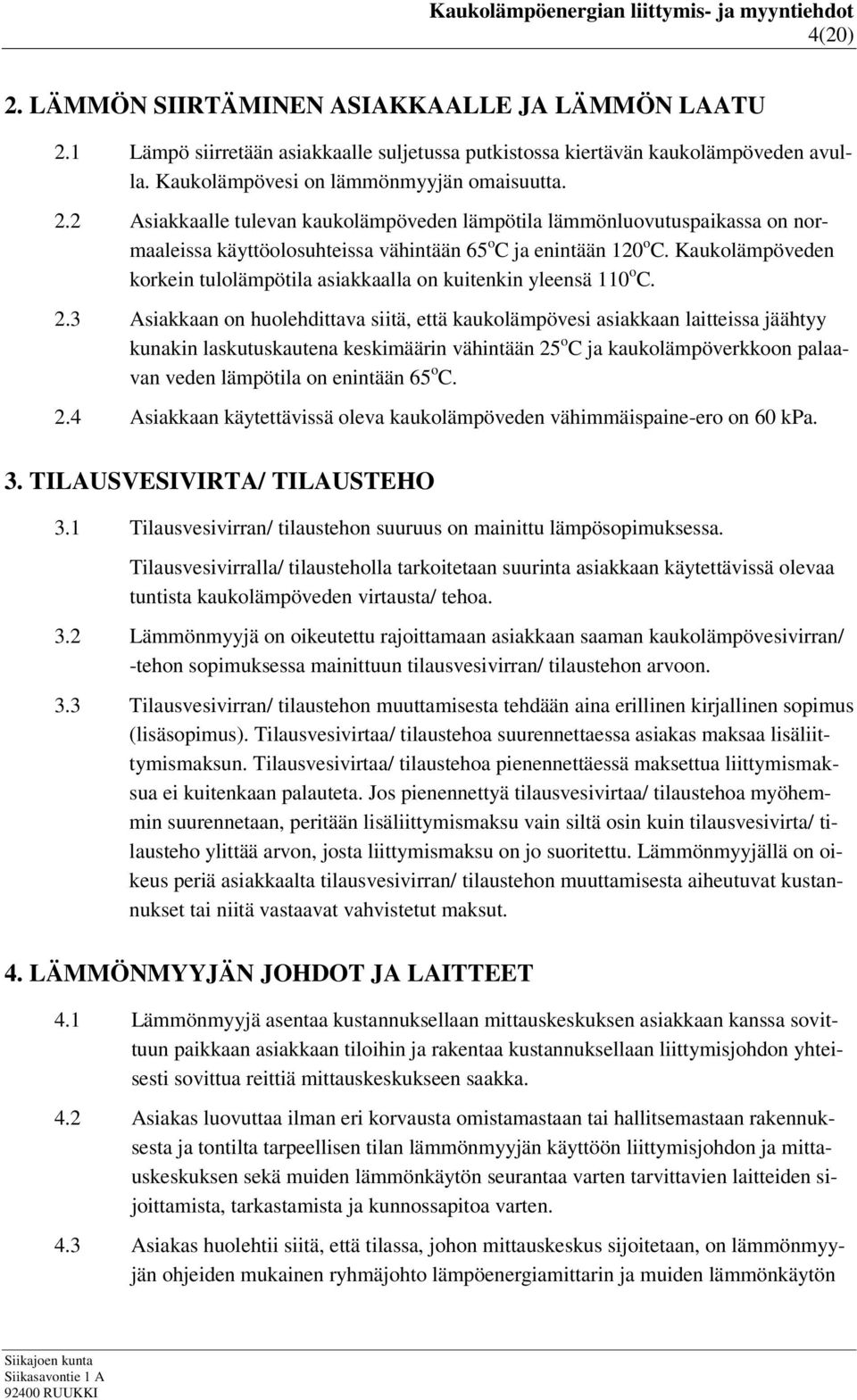 3 Asiakkaan on huolehdittava siitä, että kaukolämpövesi asiakkaan laitteissa jäähtyy kunakin laskutuskautena keskimäärin vähintään 25 o C ja kaukolämpöverkkoon palaavan veden lämpötila on enintään 65