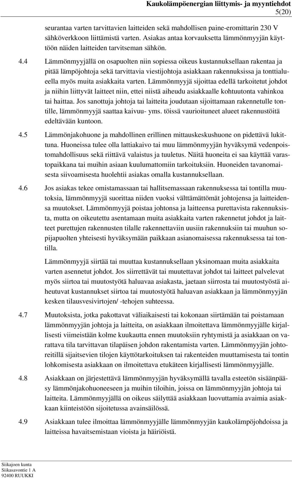 4 Lämmönmyyjällä on osapuolten niin sopiessa oikeus kustannuksellaan rakentaa ja pitää lämpöjohtoja sekä tarvittavia viestijohtoja asiakkaan rakennuksissa ja tonttialueella myös muita asiakkaita