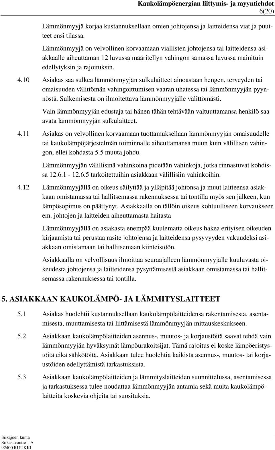 10 Asiakas saa sulkea lämmönmyyjän sulkulaitteet ainoastaan hengen, terveyden tai omaisuuden välittömän vahingoittumisen vaaran uhatessa tai lämmönmyyjän pyynnöstä.