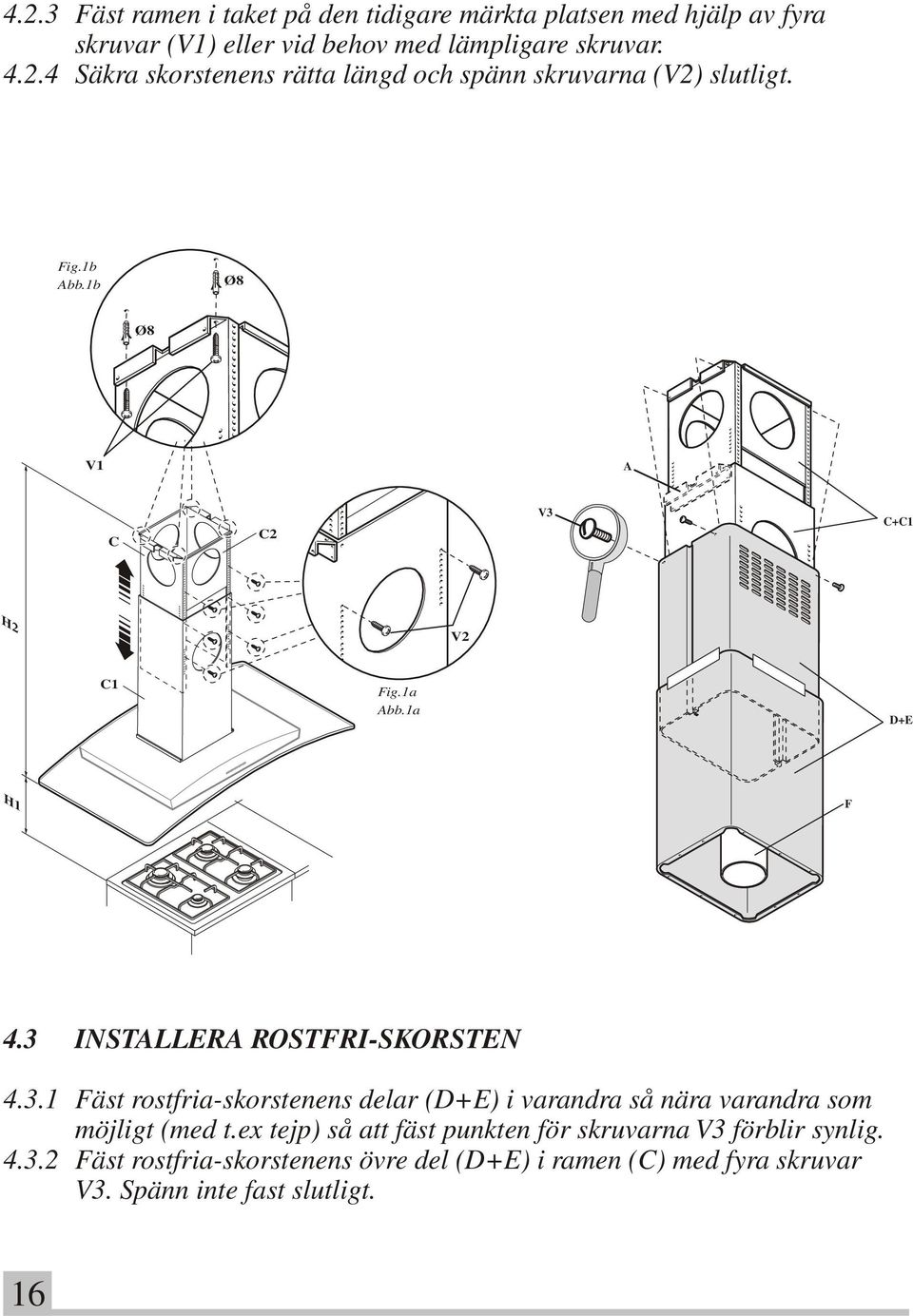 ex tejp) så att fäst punkten för skruvarna V3 förblir synlig. 4.3.2 Fäst rostfria-skorstenens övre del (D+E) i ramen (C) med fyra skruvar V3.