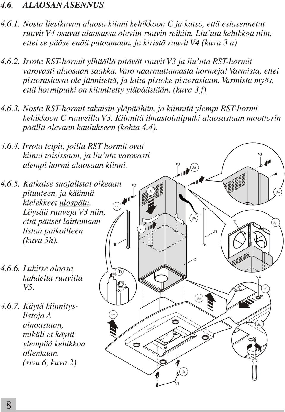 Varo naarmuttamasta hormeja! Varmista, ettei pistorasiassa ole jännitettä, ja laita pistoke pistorasiaan. Varmista myös, että hormiputki on kiinnitetty yläpäästään. (kuva 3 