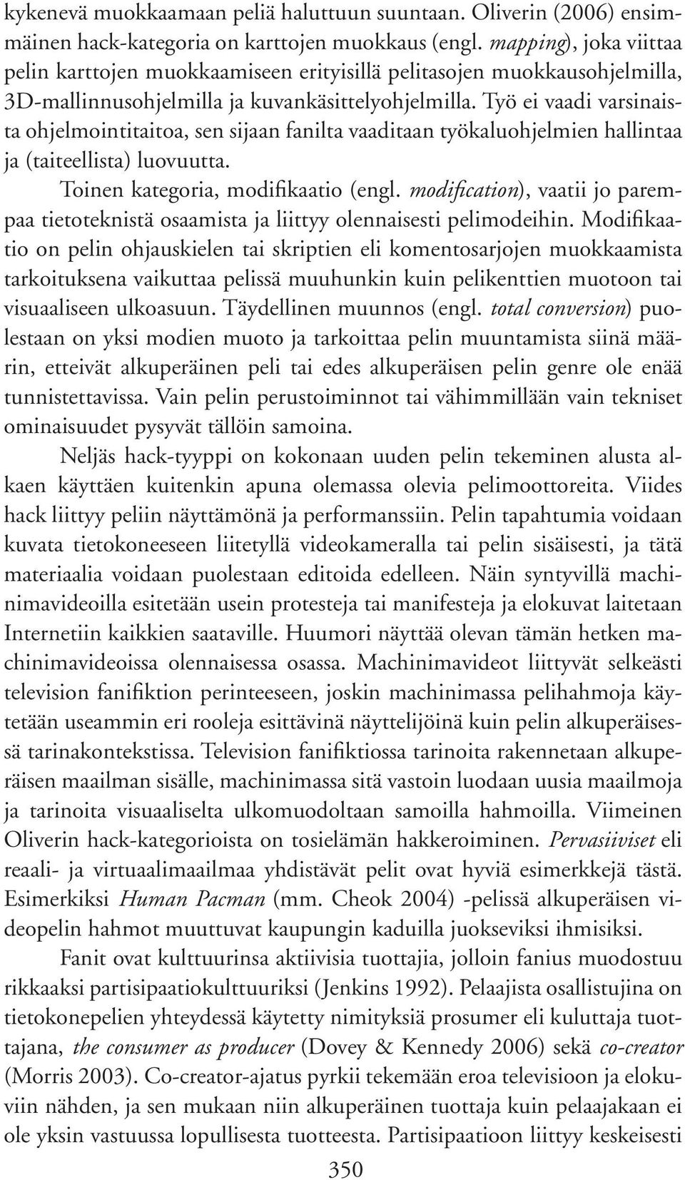 Työ ei vaadi varsinaista ohjelmointitaitoa, sen sijaan fanilta vaaditaan työkaluohjelmien hallintaa ja (taiteellista) luovuutta. Toinen kategoria, modifikaatio (engl.