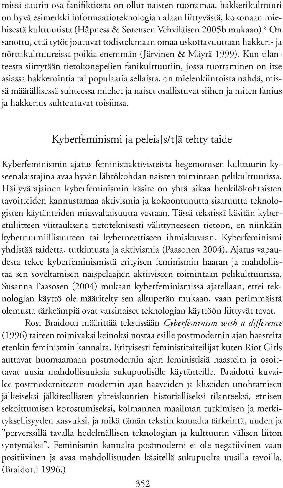 Kun tilanteesta siirrytään tietokonepelien fanikulttuuriin, jossa tuottaminen on itse asiassa hakkerointia tai populaaria sellaista, on mielenkiintoista nähdä, missä määrällisessä suhteessa miehet ja