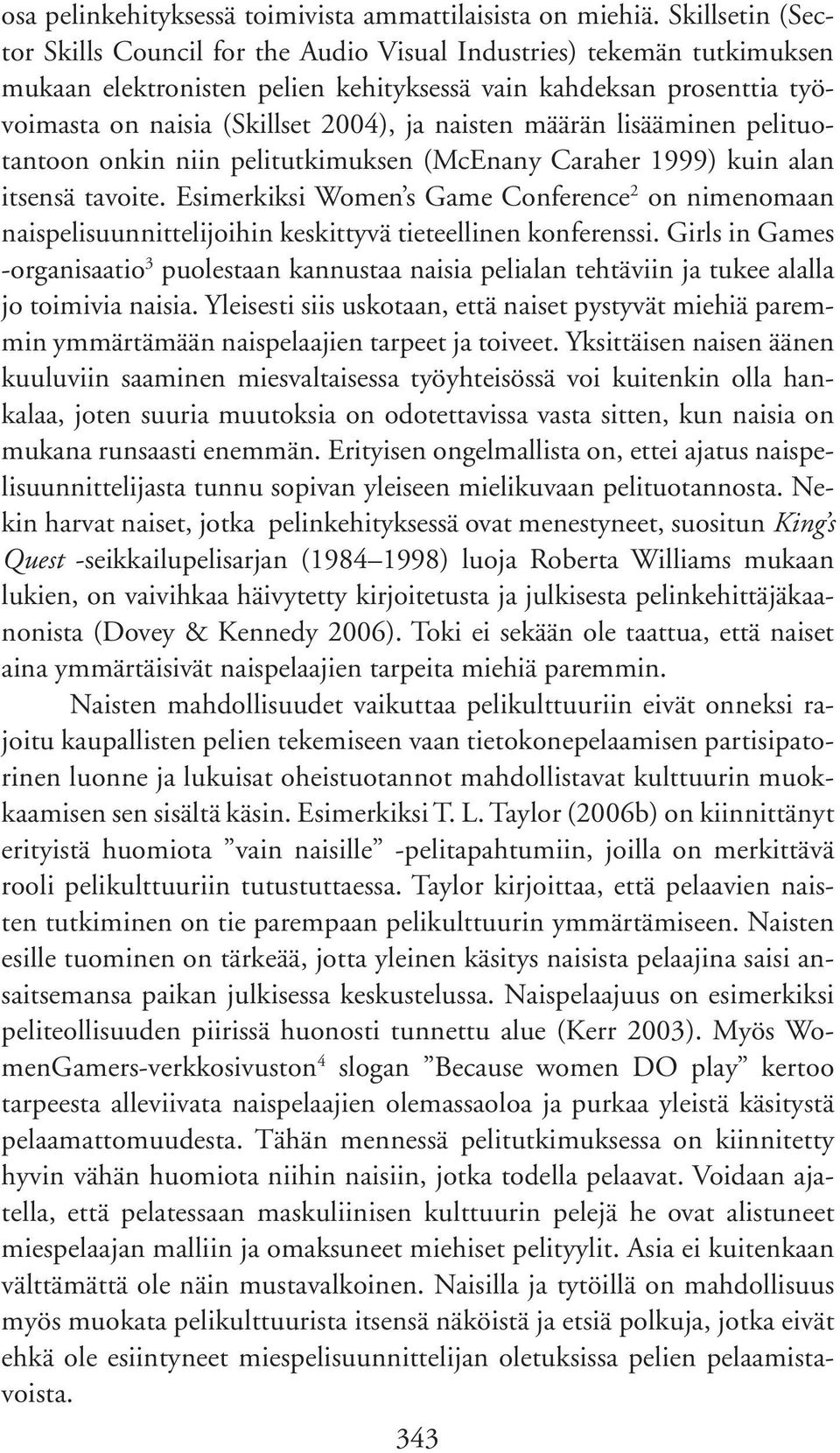 naisten määrän lisääminen pelituotantoon onkin niin pelitutkimuksen (McEnany Caraher 1999) kuin alan itsensä tavoite.