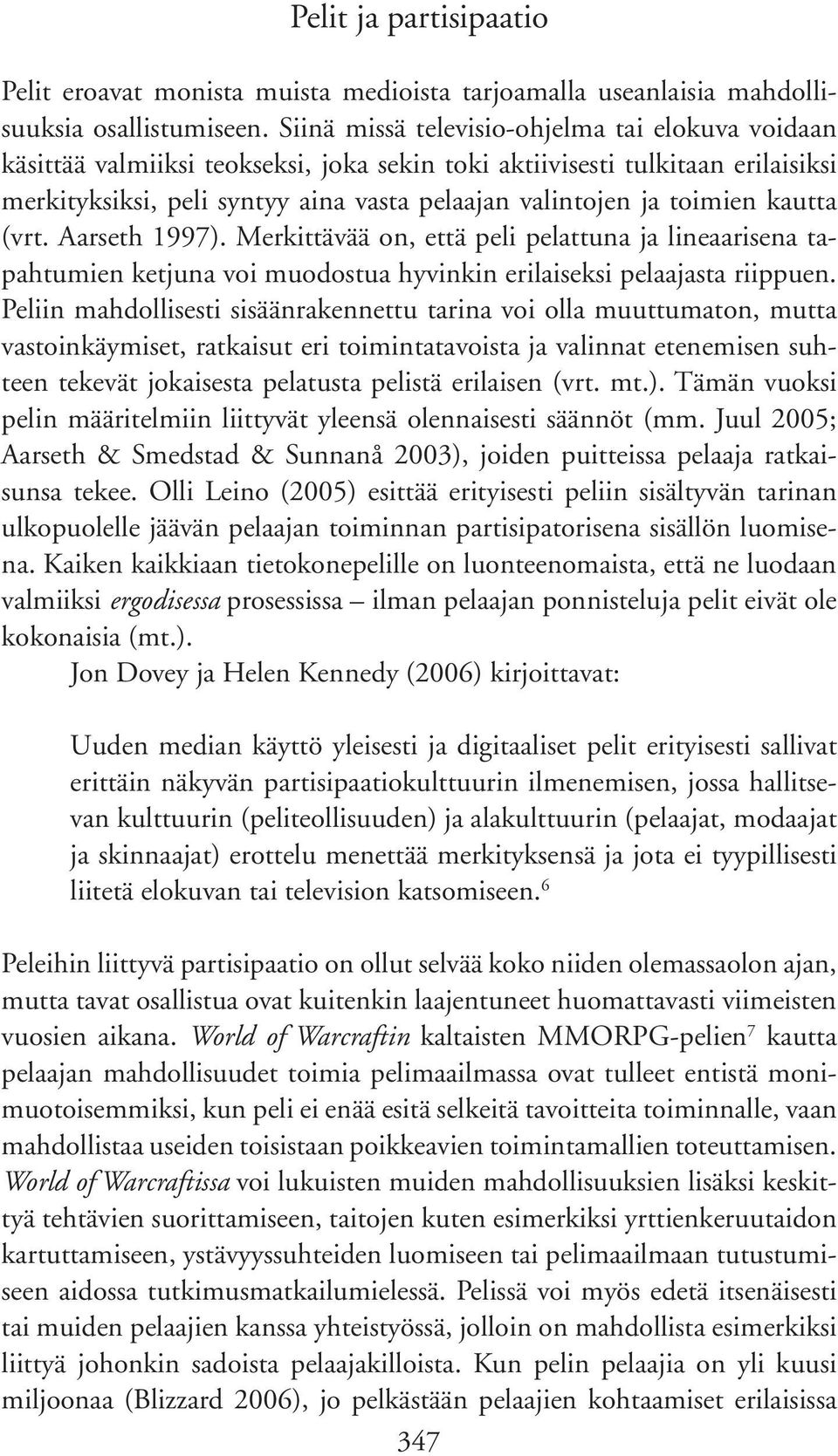 kautta (vrt. Aarseth 1997). Merkittävää on, että peli pelattuna ja lineaarisena tapahtumien ketjuna voi muodostua hyvinkin erilaiseksi pelaajasta riippuen.