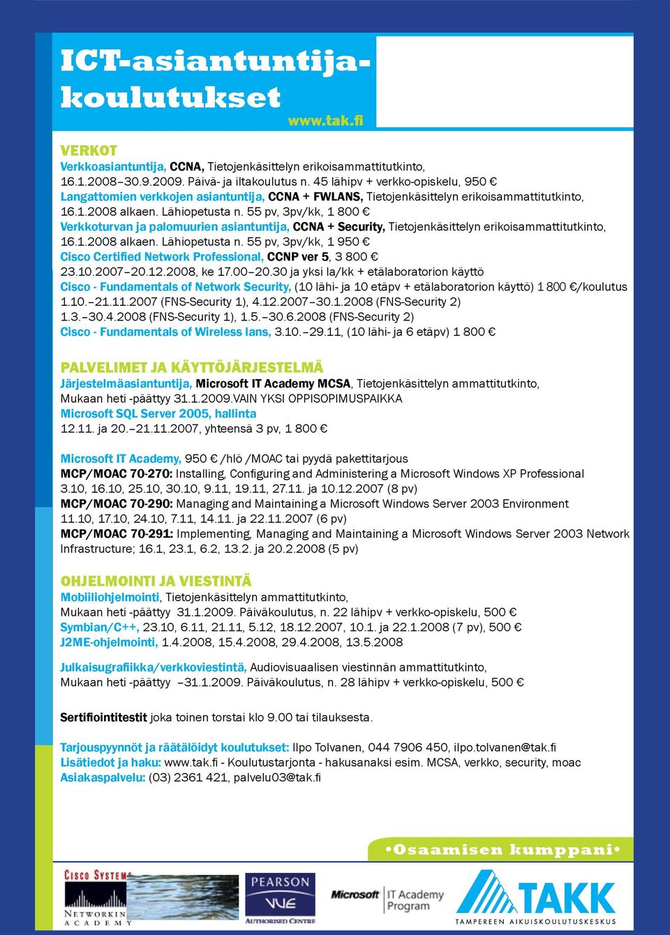 55 pv, 3pv/kk, 1 800 Verkkoturvan ja palomuurien asiantuntija, CCNA + Security, Tietojenkäsittelyn erikoisammattitutkinto, 16.1.2008 alkaen. Lähiopetusta n.